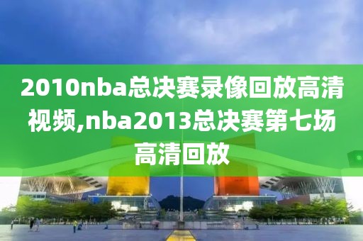 2010nba总决赛录像回放高清视频,nba2013总决赛第七场高清回放