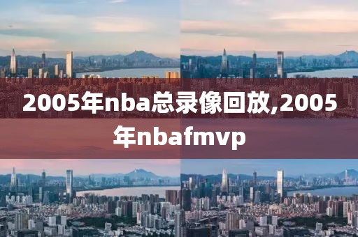 2005年nba总录像回放,2005年nbafmvp