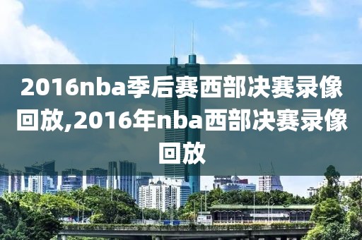 2016nba季后赛西部决赛录像回放,2016年nba西部决赛录像回放