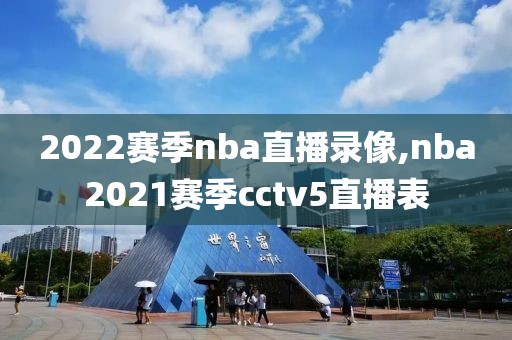 2022赛季nba直播录像,nba2021赛季cctv5直播表