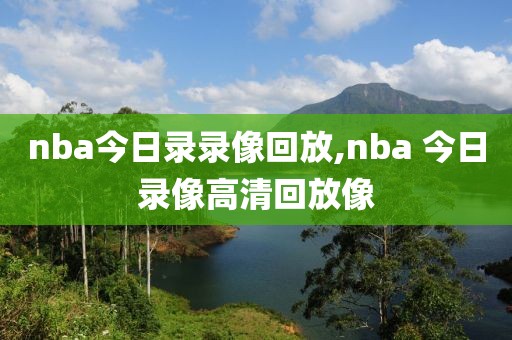 nba今日录录像回放,nba 今日录像高清回放像