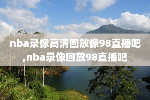 nba录像高清回放像98直播吧,nba录像回放98直播吧