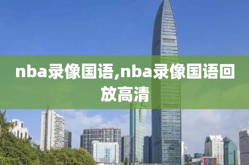 nba录像国语,nba录像国语回放高清