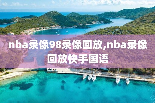 nba录像98录像回放,nba录像回放快手国语