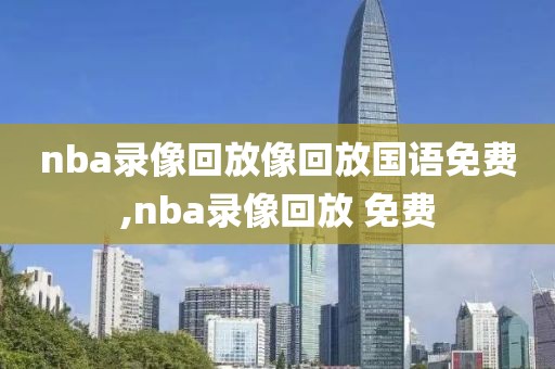 nba录像回放像回放国语免费,nba录像回放 免费