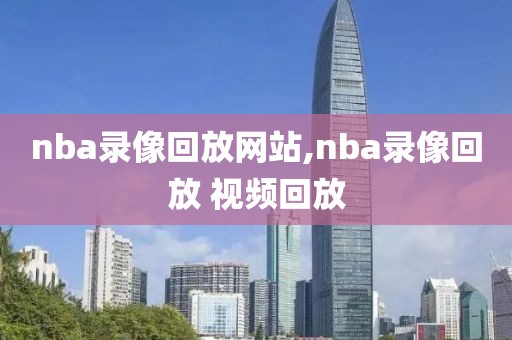 nba录像回放网站,nba录像回放 视频回放