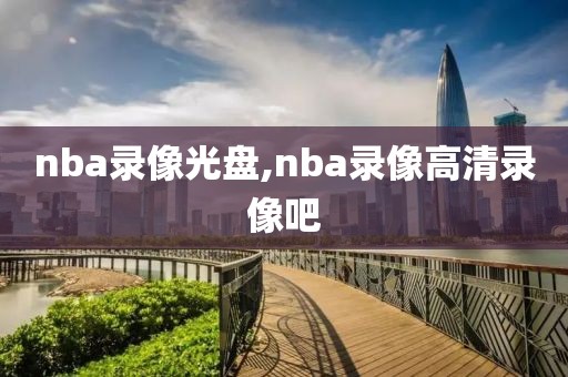 nba录像光盘,nba录像高清录像吧