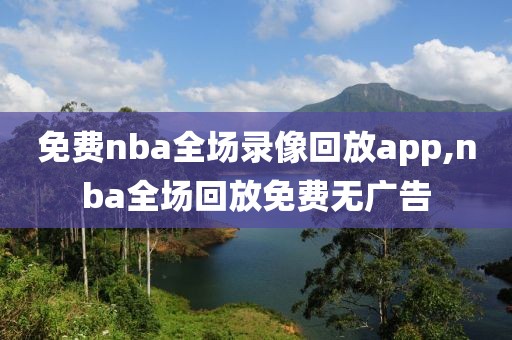 免费nba全场录像回放app,nba全场回放免费无广告