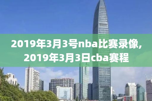 2019年3月3号nba比赛录像,2019年3月3日cba赛程