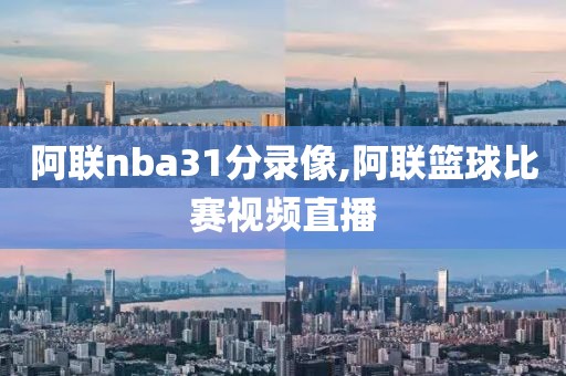 阿联nba31分录像,阿联篮球比赛视频直播