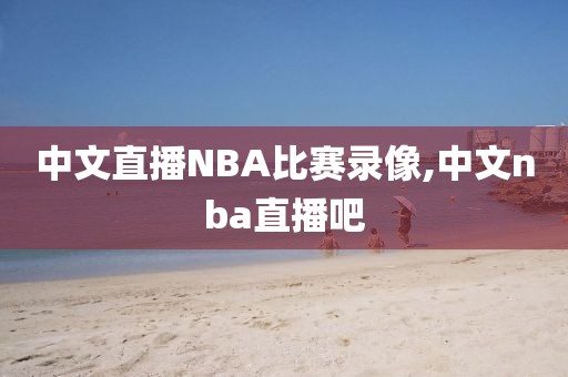 中文直播NBA比赛录像,中文nba直播吧