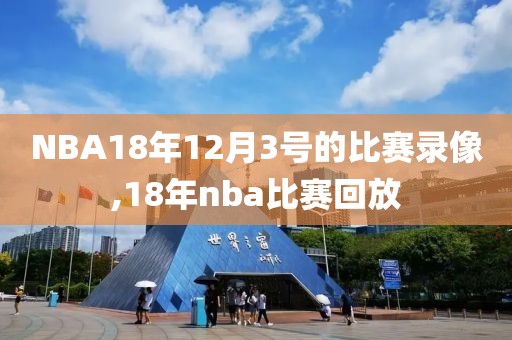 NBA18年12月3号的比赛录像,18年nba比赛回放