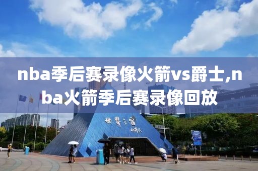 nba季后赛录像火箭vs爵士,nba火箭季后赛录像回放