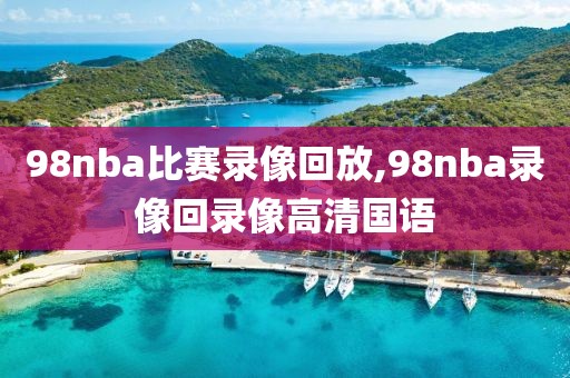 98nba比赛录像回放,98nba录像回录像高清国语