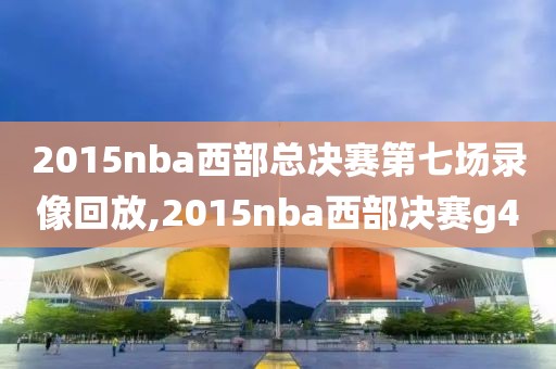 2015nba西部总决赛第七场录像回放,2015nba西部决赛g4