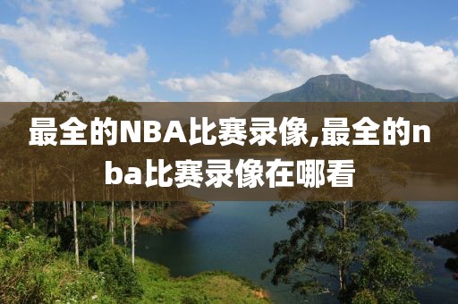 最全的NBA比赛录像,最全的nba比赛录像在哪看