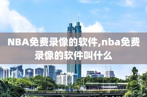 NBA免费录像的软件,nba免费录像的软件叫什么