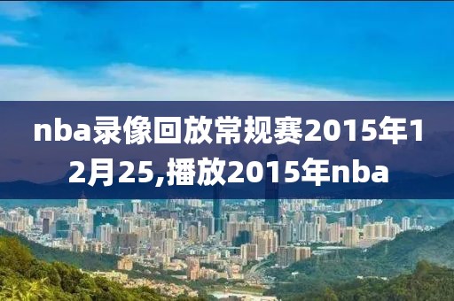 nba录像回放常规赛2015年12月25,播放2015年nba