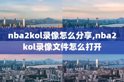 nba2kol录像怎么分享,nba2kol录像文件怎么打开