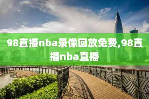 98直播nba录像回放免费,98直播nba直播