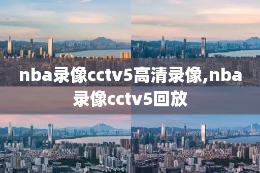 nba录像cctv5高清录像,nba录像cctv5回放