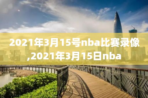 2021年3月15号nba比赛录像,2021年3月15日nba