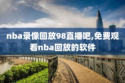 nba录像回放98直播吧,免费观看nba回放的软件