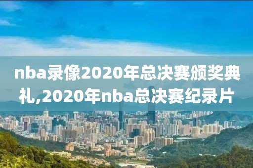 nba录像2020年总决赛颁奖典礼,2020年nba总决赛纪录片