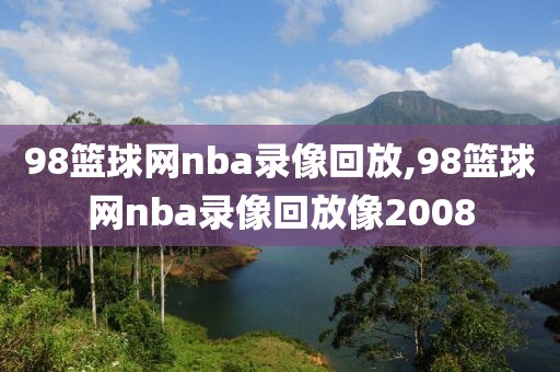 98篮球网nba录像回放,98篮球网nba录像回放像2008