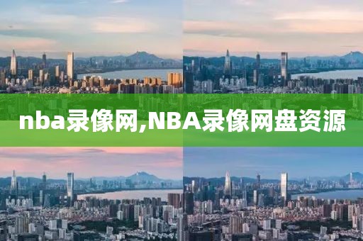 nba录像网,NBA录像网盘资源