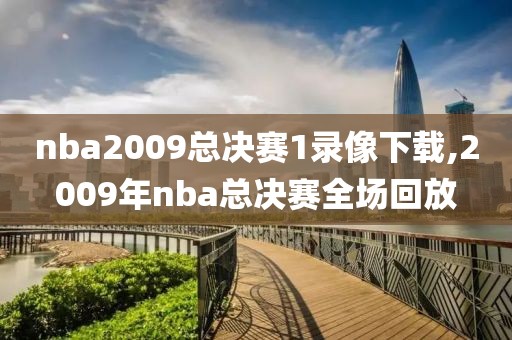 nba2009总决赛1录像下载,2009年nba总决赛全场回放