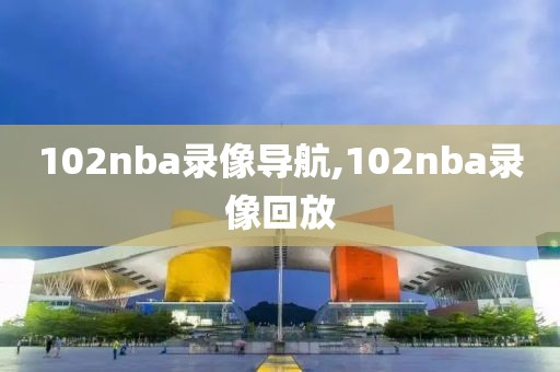 102nba录像导航,102nba录像回放