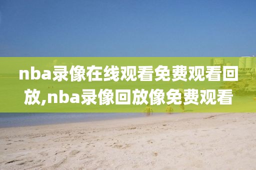 nba录像在线观看免费观看回放,nba录像回放像免费观看