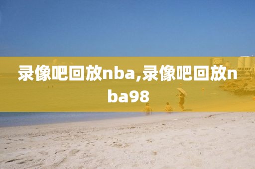 录像吧回放nba,录像吧回放nba98