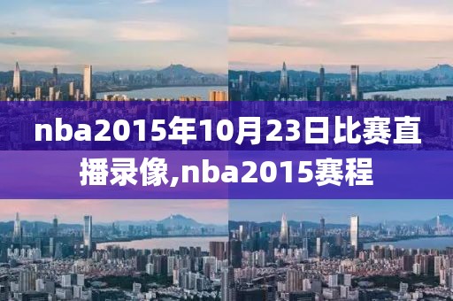 nba2015年10月23日比赛直播录像,nba2015赛程