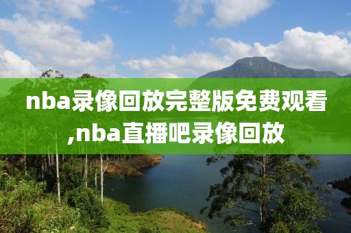 nba录像回放完整版免费观看,nba直播吧录像回放