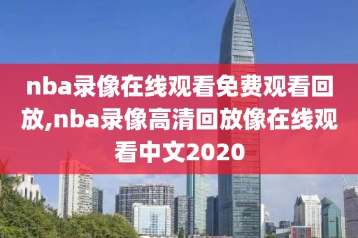 nba录像在线观看免费观看回放,nba录像高清回放像在线观看中文2020