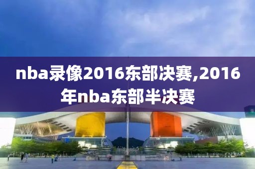 nba录像2016东部决赛,2016年nba东部半决赛