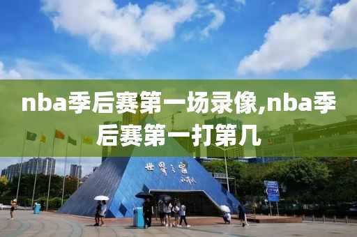 nba季后赛第一场录像,nba季后赛第一打第几