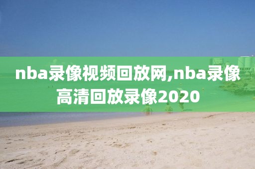 nba录像视频回放网,nba录像高清回放录像2020