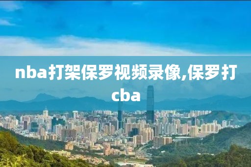 nba打架保罗视频录像,保罗打cba