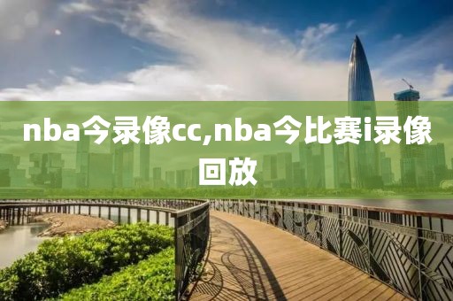 nba今录像cc,nba今比赛i录像回放