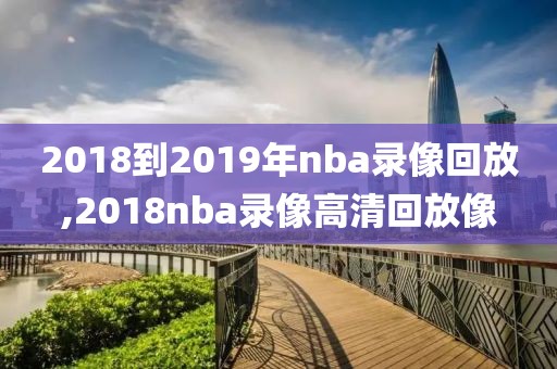 2018到2019年nba录像回放,2018nba录像高清回放像