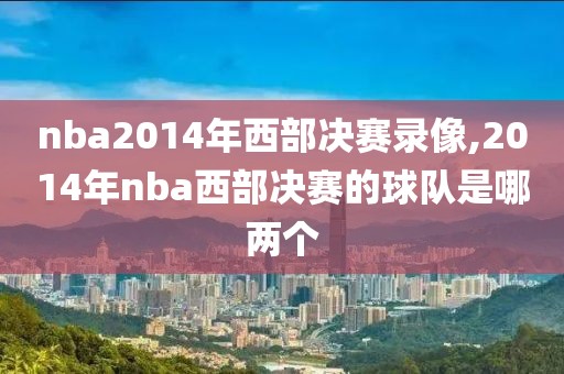 nba2014年西部决赛录像,2014年nba西部决赛的球队是哪两个