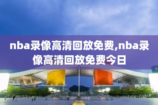 nba录像高清回放免费,nba录像高清回放免费今日