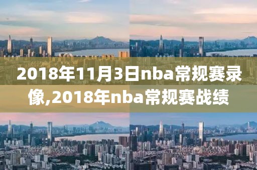 2018年11月3日nba常规赛录像,2018年nba常规赛战绩