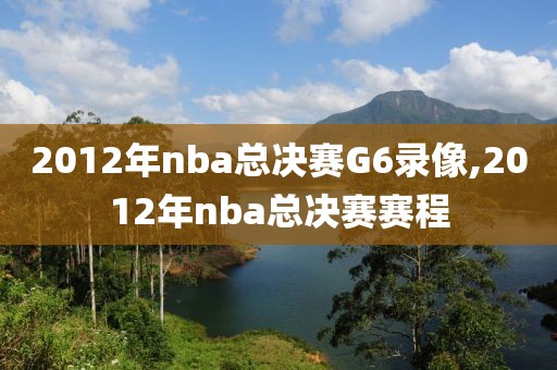 2012年nba总决赛G6录像,2012年nba总决赛赛程