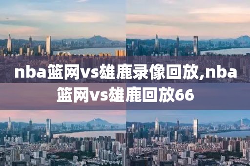 nba篮网vs雄鹿录像回放,nba篮网vs雄鹿回放66