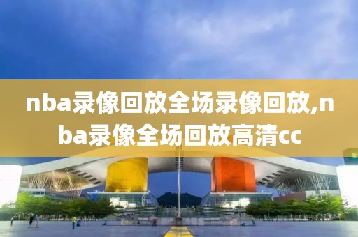 nba录像回放全场录像回放,nba录像全场回放高清cc