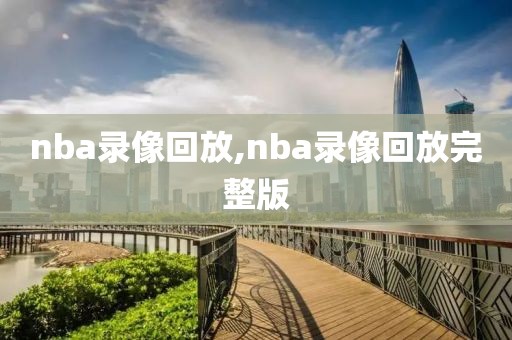 nba录像回放,nba录像回放完整版